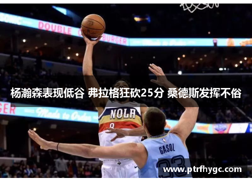 杨瀚森表现低谷 弗拉格狂砍25分 桑德斯发挥不俗